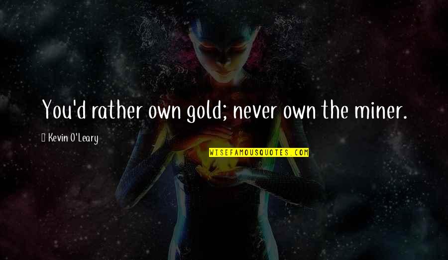 Miner Quotes By Kevin O'Leary: You'd rather own gold; never own the miner.