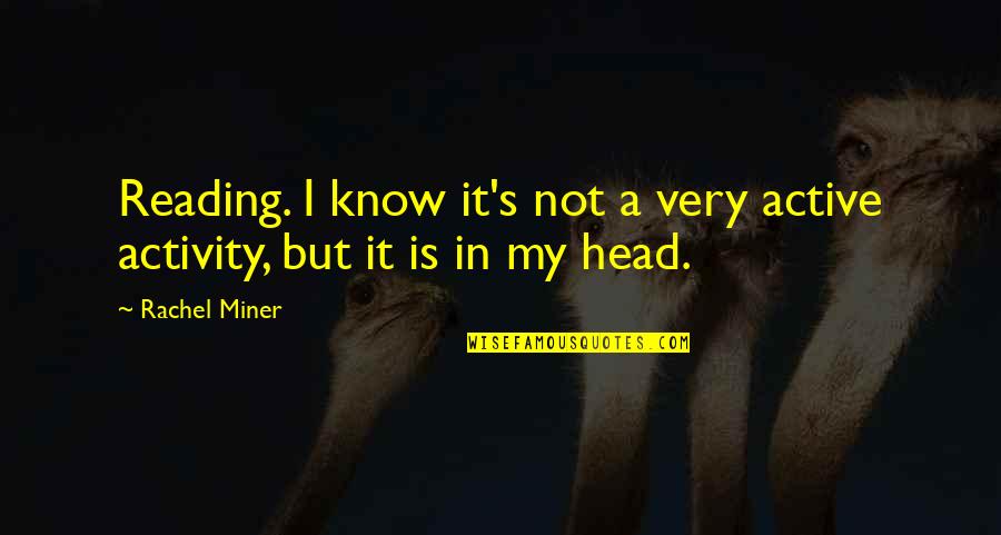 Miner Quotes By Rachel Miner: Reading. I know it's not a very active