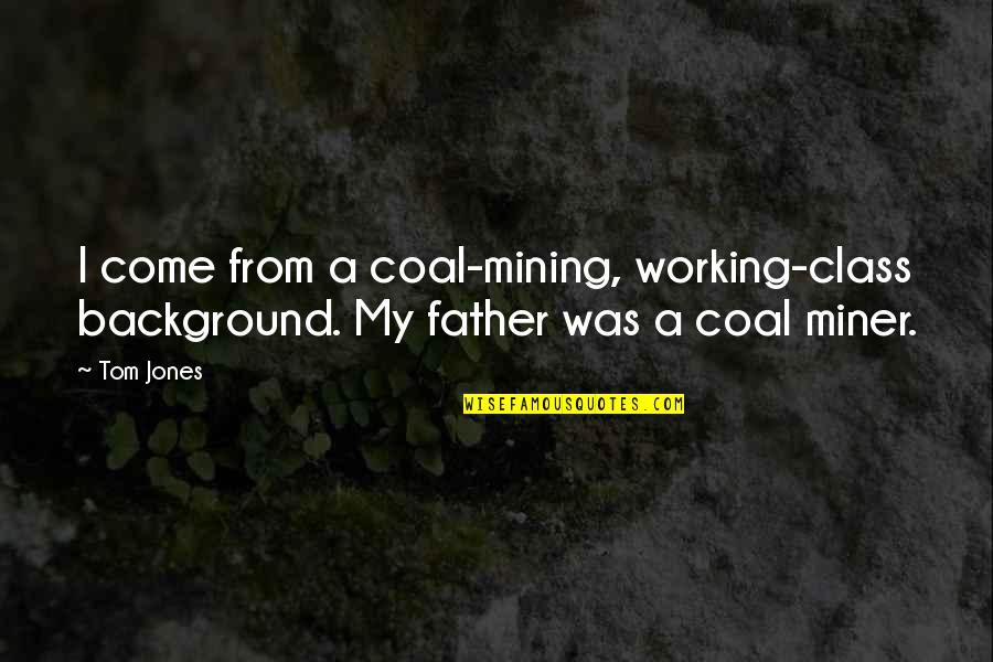Miner Quotes By Tom Jones: I come from a coal-mining, working-class background. My