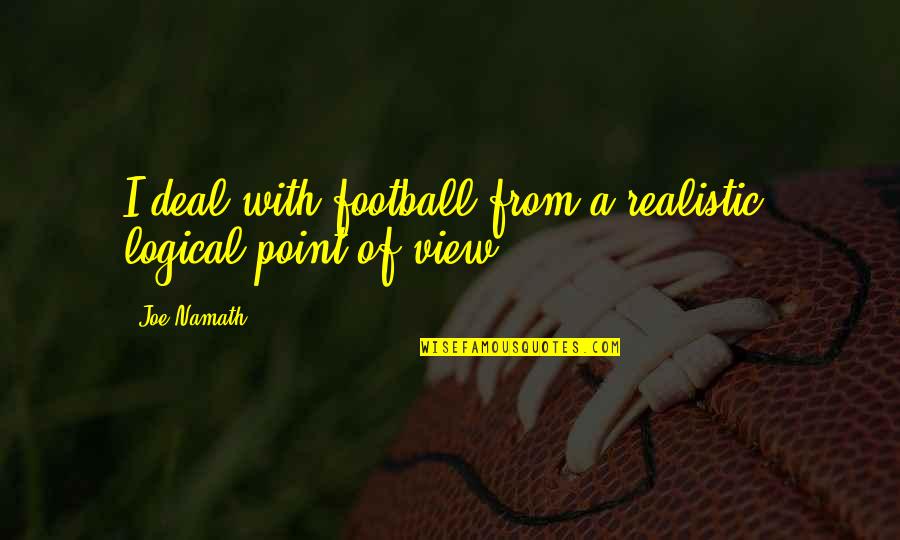 Minerally Meat Quotes By Joe Namath: I deal with football from a realistic, logical