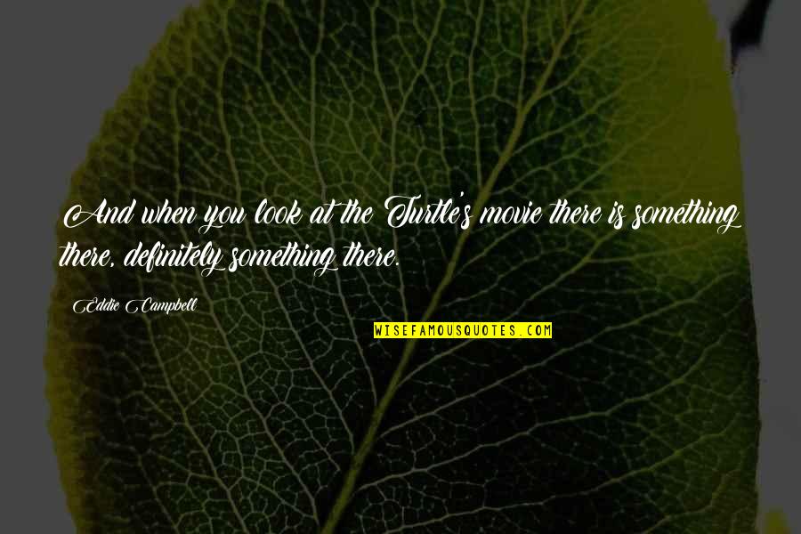Minerotrophic Quotes By Eddie Campbell: And when you look at the Turtle's movie Minerotrophic Quotes By Eddie Campbell: And when you look at the Turtle's movie