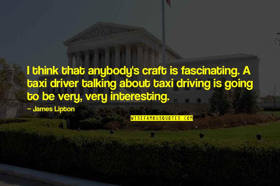 Miners Inspirational Quotes By James Lipton: I think that anybody's craft is fascinating. A Miners Inspirational Quotes By James Lipton: I think that anybody's craft is fascinating. A
