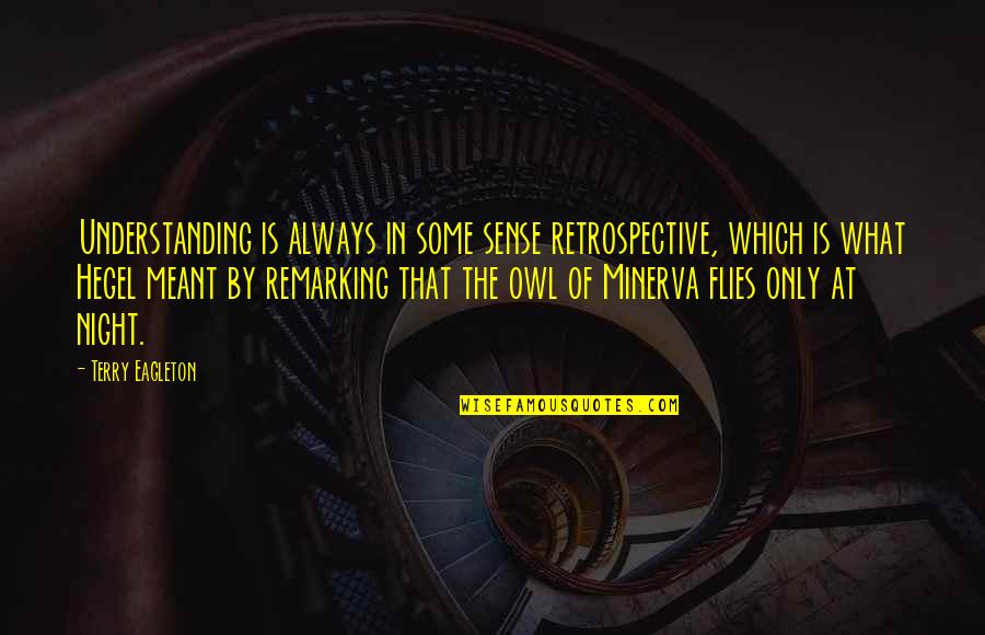 Minerva's Quotes By Terry Eagleton: Understanding is always in some sense retrospective, which