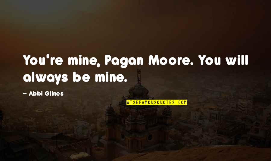 Mines Quotes By Abbi Glines: You're mine, Pagan Moore. You will always be
