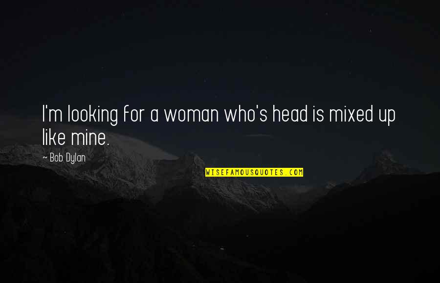 Mines Quotes By Bob Dylan: I'm looking for a woman who's head is