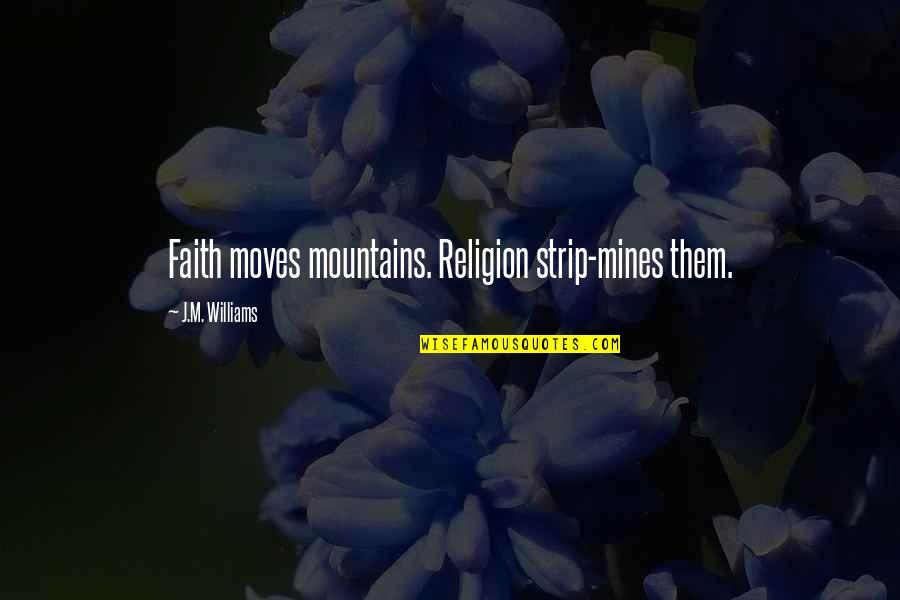 Mines Quotes By J.M. Williams: Faith moves mountains. Religion strip-mines them.