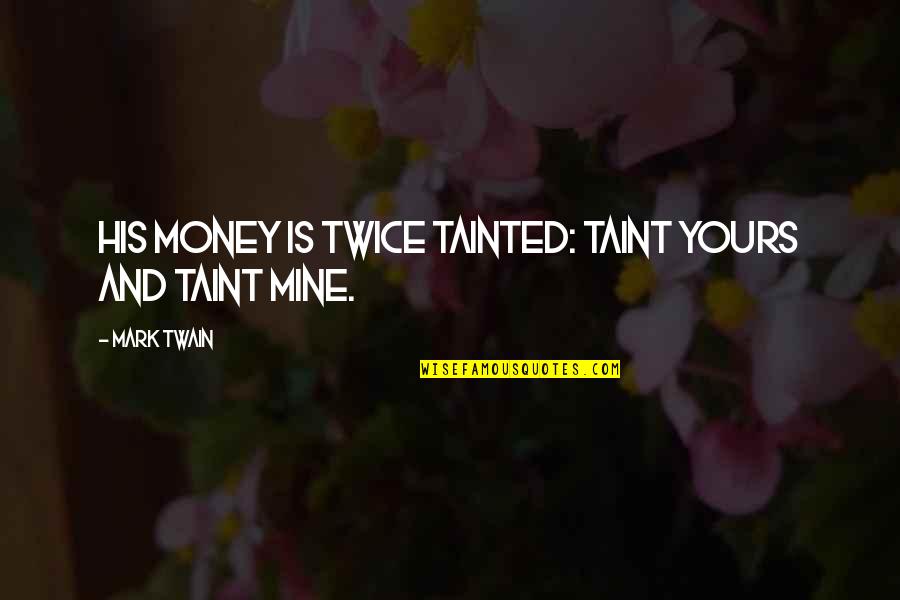 Mines Quotes By Mark Twain: His money is twice tainted: taint yours and