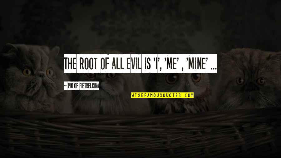 Mines Quotes By Pio Of Pietrelcina: The root of all evil is 'I', 'Me'