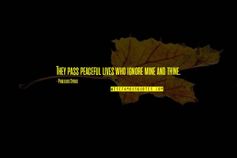 Mines Quotes By Publilius Syrus: They pass peaceful lives who ignore mine and