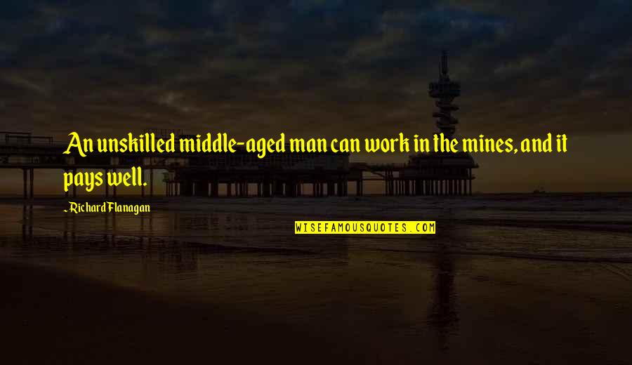 Mines Quotes By Richard Flanagan: An unskilled middle-aged man can work in the