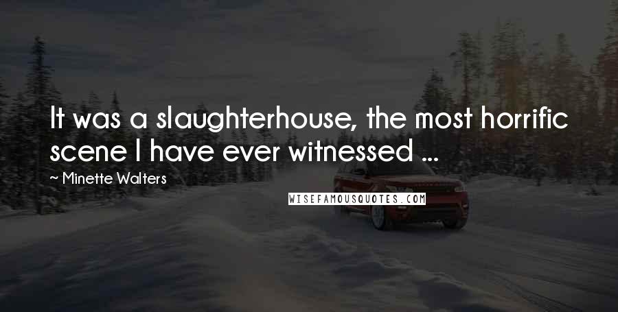 Minette Walters quotes: It was a slaughterhouse, the most horrific scene I have ever witnessed ...