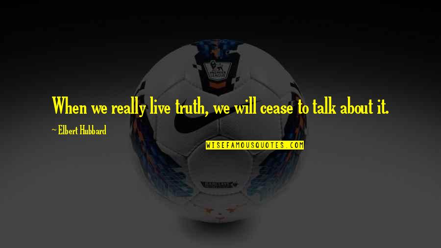 Minetti Hampton Quotes By Elbert Hubbard: When we really live truth, we will cease Minetti Hampton Quotes By Elbert Hubbard: When we really live truth, we will cease