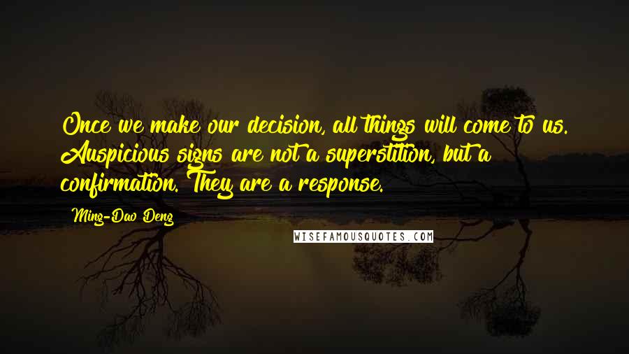 Ming-Dao Deng quotes: Once we make our decision, all things will come to us. Auspicious signs are not a superstition, but a confirmation. They are a response.