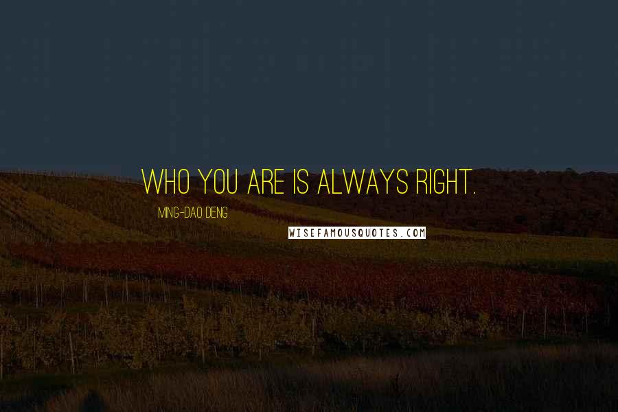 Ming-Dao Deng quotes: Who you are is always right.
