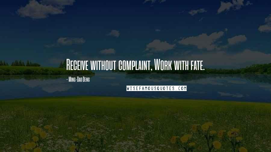 Ming-Dao Deng quotes: Receive without complaint, Work with fate.