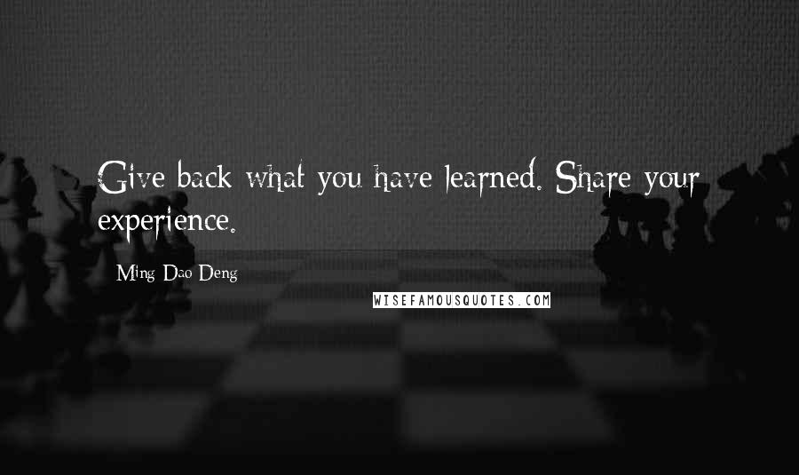Ming-Dao Deng quotes: Give back what you have learned. Share your experience.