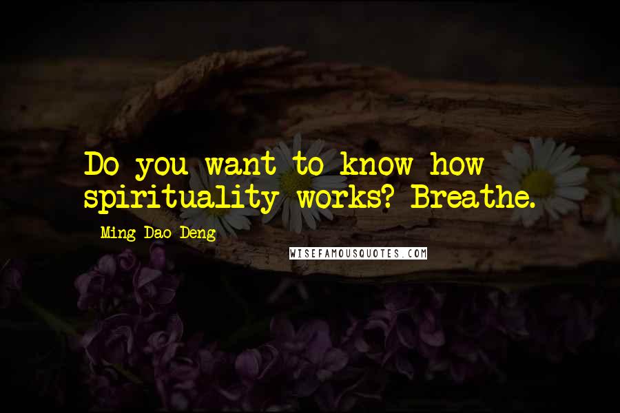Ming-Dao Deng quotes: Do you want to know how spirituality works? Breathe.