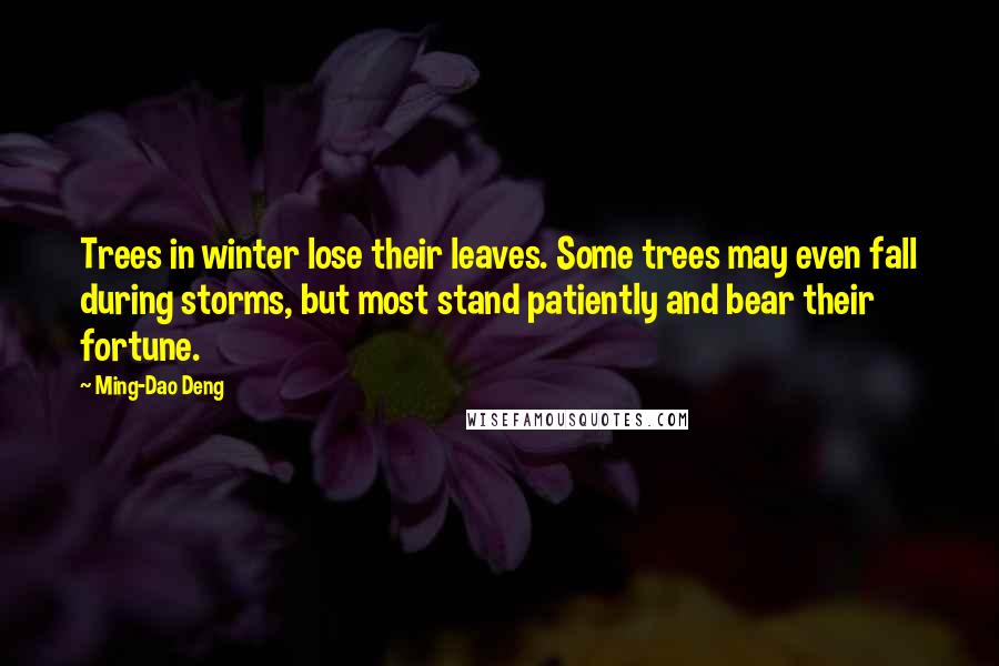 Ming-Dao Deng quotes: Trees in winter lose their leaves. Some trees may even fall during storms, but most stand patiently and bear their fortune.