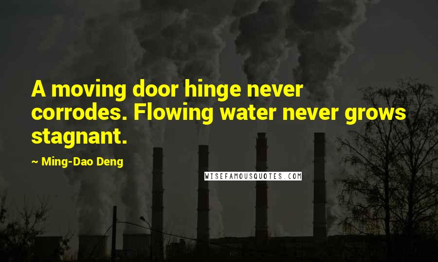 Ming-Dao Deng quotes: A moving door hinge never corrodes. Flowing water never grows stagnant.