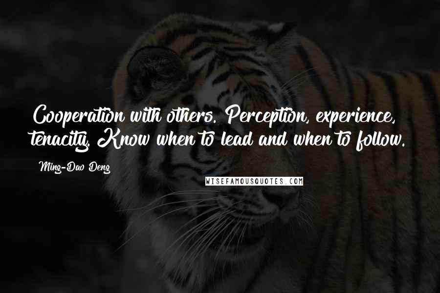 Ming-Dao Deng quotes: Cooperation with others. Perception, experience, tenacity. Know when to lead and when to follow.