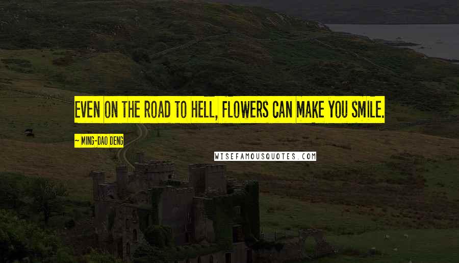 Ming-Dao Deng quotes: Even on the road to hell, flowers can make you smile.