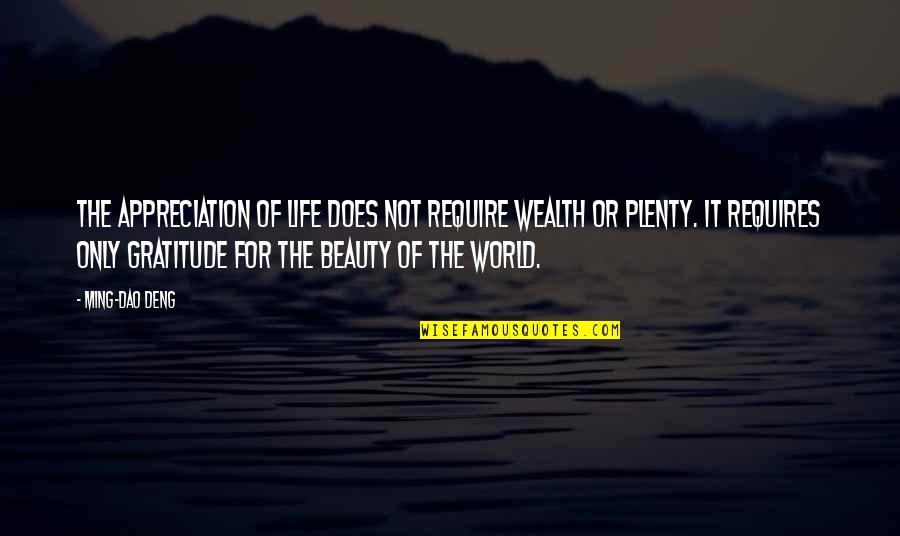 Ming Dao Deng Quotes By Ming-Dao Deng: The appreciation of life does not require wealth Ming Dao Deng Quotes By Ming-Dao Deng: The appreciation of life does not require wealth