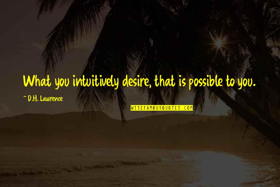 Ming Fleetfoot Quotes By D.H. Lawrence: What you intuitively desire, that is possible to Ming Fleetfoot Quotes By D.H. Lawrence: What you intuitively desire, that is possible to