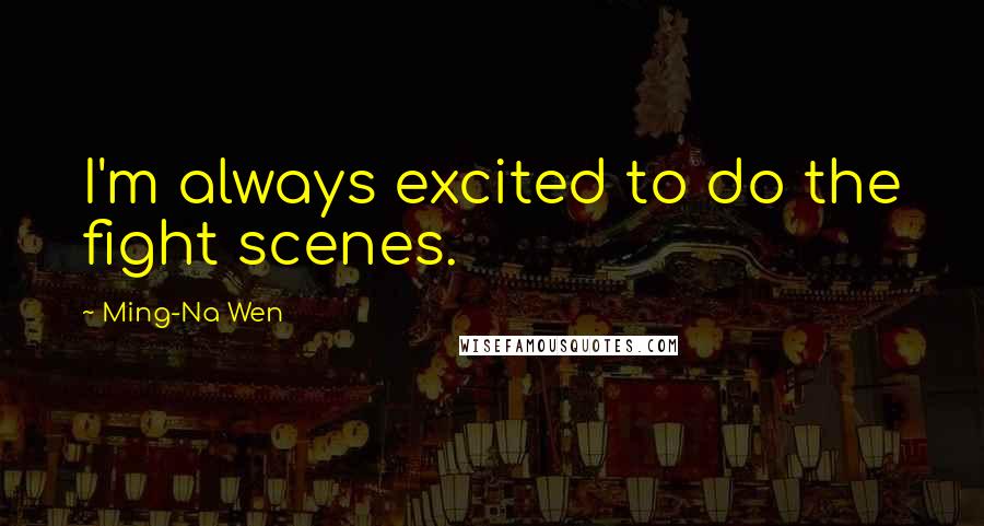 Ming-Na Wen quotes: I'm always excited to do the fight scenes.