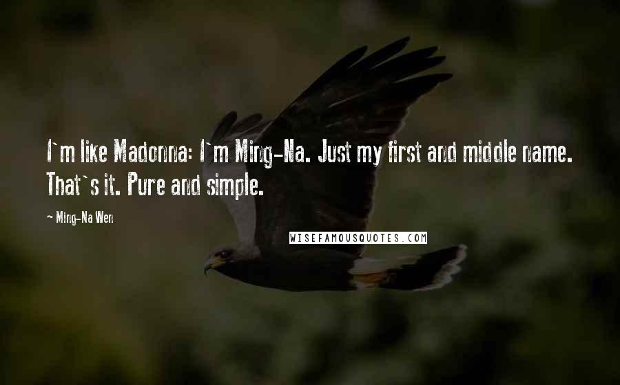 Ming-Na Wen quotes: I'm like Madonna: I'm Ming-Na. Just my first and middle name. That's it. Pure and simple.