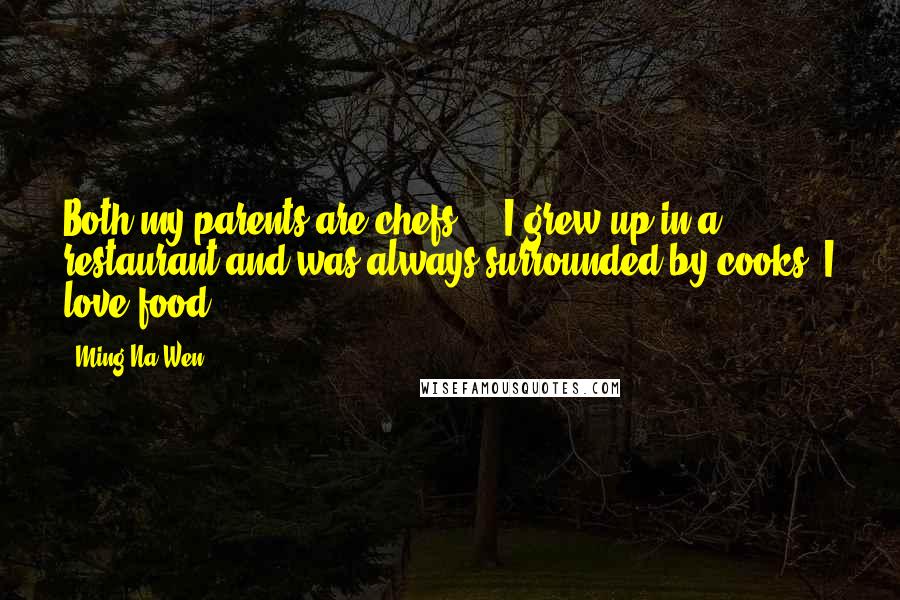 Ming-Na Wen quotes: Both my parents are chefs ... I grew up in a restaurant and was always surrounded by cooks. I love food. Ming-Na Wen quotes: Both my parents are chefs ... I grew up in a restaurant and was always surrounded by cooks. I love food.