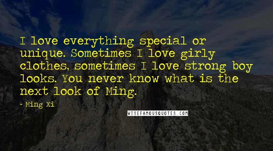 Ming Xi quotes: I love everything special or unique. Sometimes I love girly clothes, sometimes I love strong boy looks. You never know what is the next look of Ming.