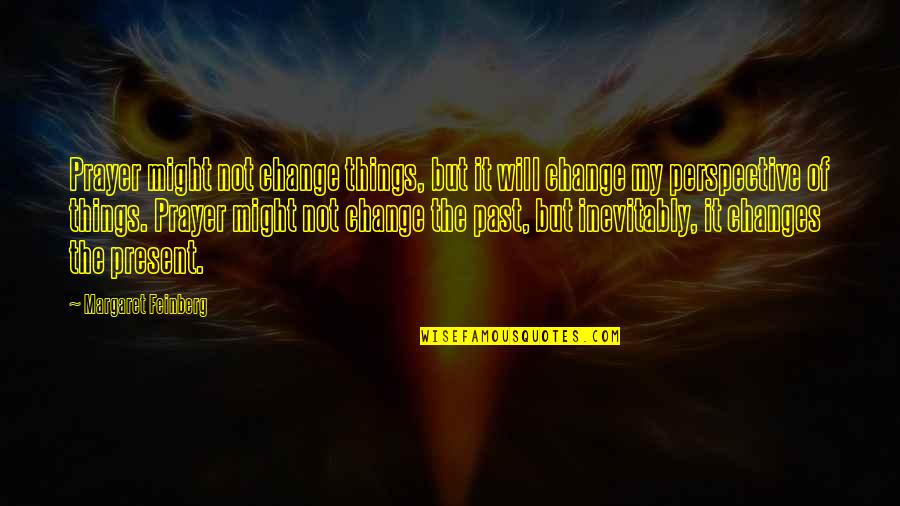 Minga Fair Quotes By Margaret Feinberg: Prayer might not change things, but it will Minga Fair Quotes By Margaret Feinberg: Prayer might not change things, but it will