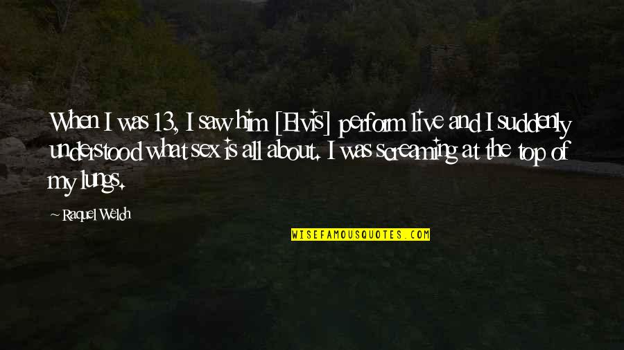 Minga Fair Quotes By Raquel Welch: When I was 13, I saw him [Elvis]