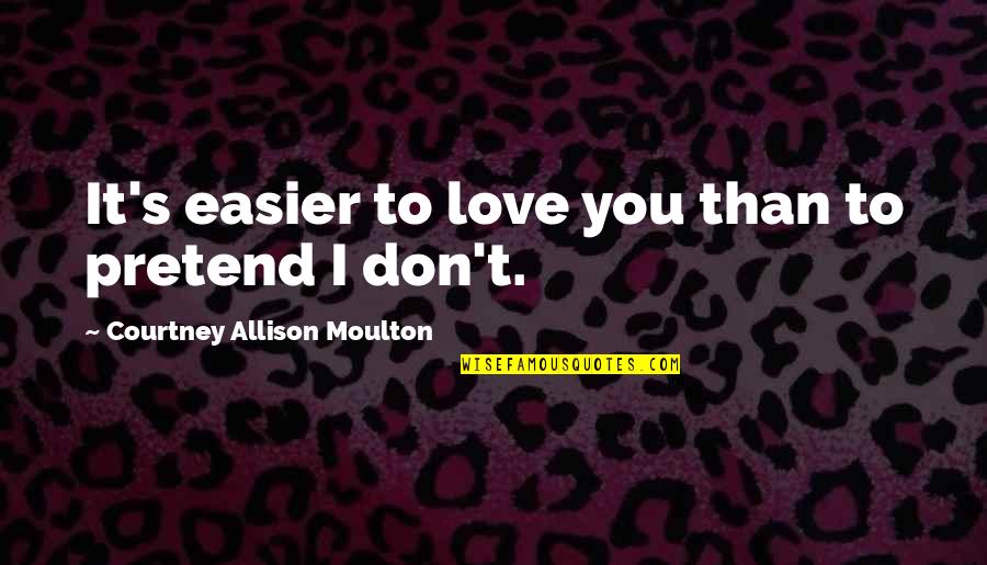 Mingarden Quotes By Courtney Allison Moulton: It's easier to love you than to pretend Mingarden Quotes By Courtney Allison Moulton: It's easier to love you than to pretend
