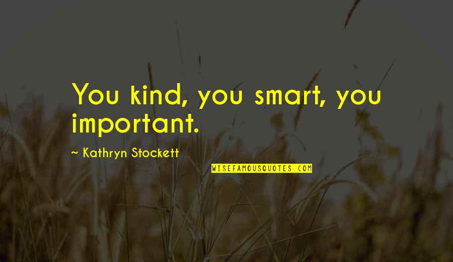 Mingardi Actuators Quotes By Kathryn Stockett: You kind, you smart, you important.