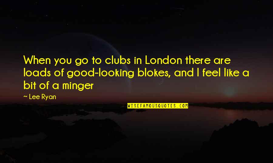 Minger Quotes By Lee Ryan: When you go to clubs in London there