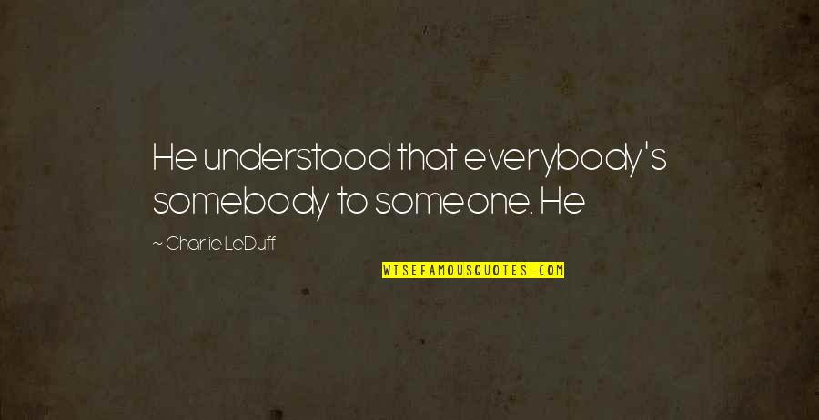 Mingitorio Quotes By Charlie LeDuff: He understood that everybody's somebody to someone. He Mingitorio Quotes By Charlie LeDuff: He understood that everybody's somebody to someone. He