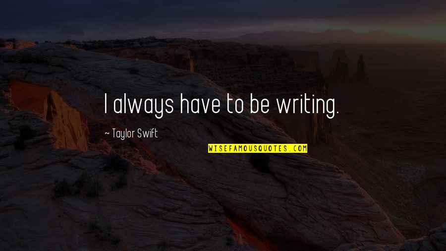Mingles With Jingles Quotes By Taylor Swift: I always have to be writing. Mingles With Jingles Quotes By Taylor Swift: I always have to be writing.