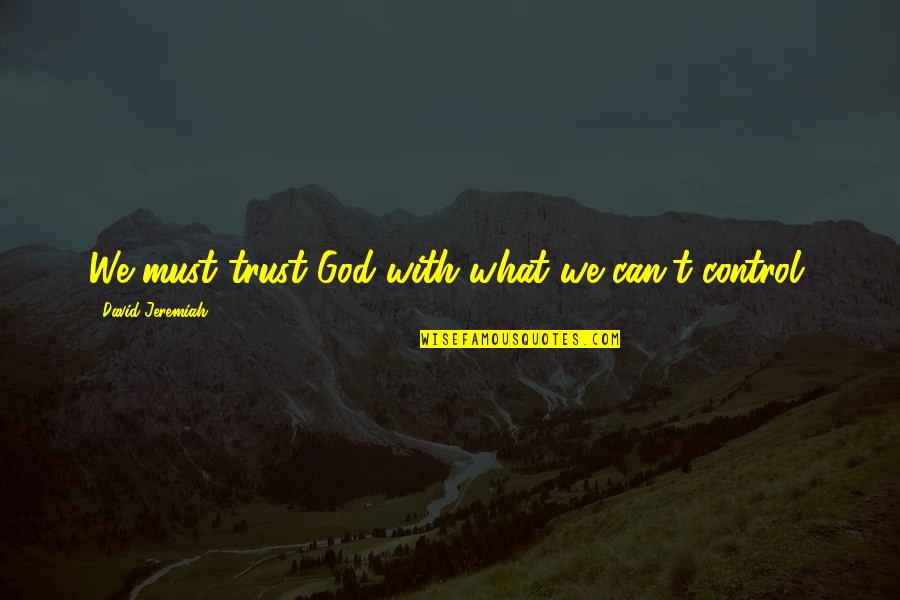 Minglings Quotes By David Jeremiah: We must trust God with what we can't