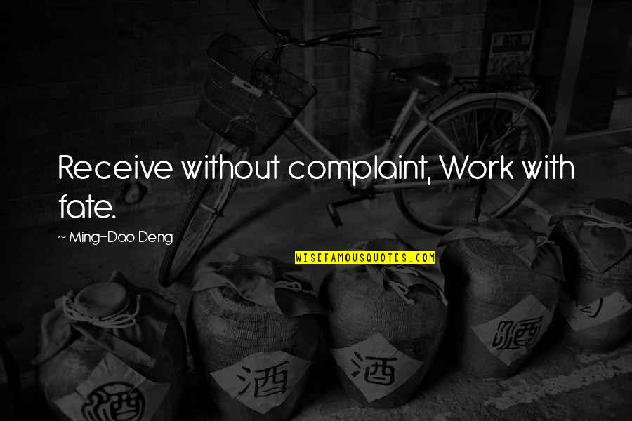 Ming's Quotes By Ming-Dao Deng: Receive without complaint, Work with fate. Ming's Quotes By Ming-Dao Deng: Receive without complaint, Work with fate.