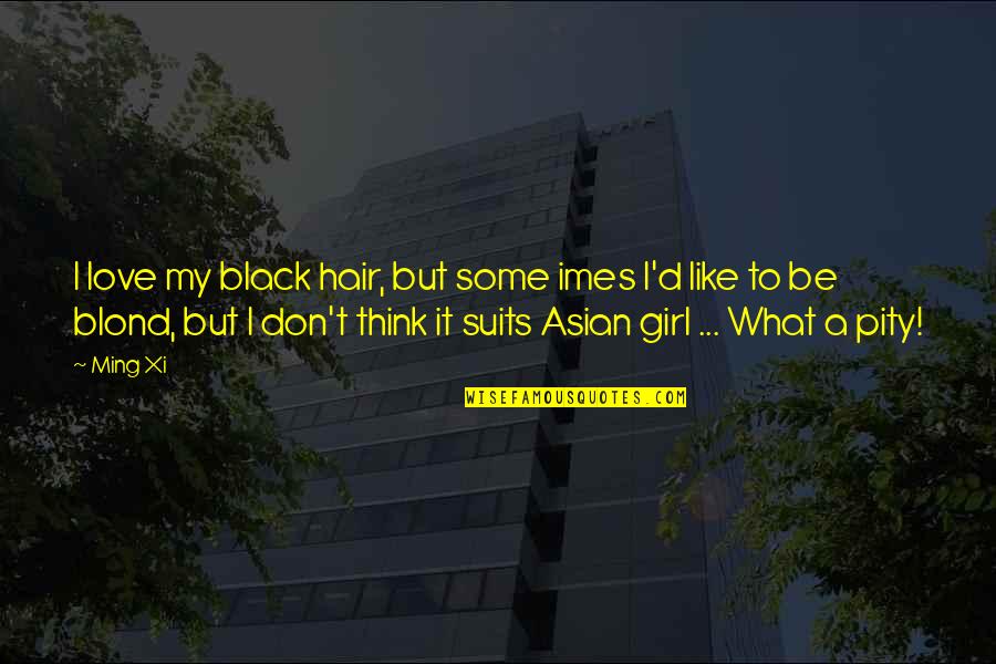 Ming's Quotes By Ming Xi: I love my black hair, but some imes Ming's Quotes By Ming Xi: I love my black hair, but some imes
