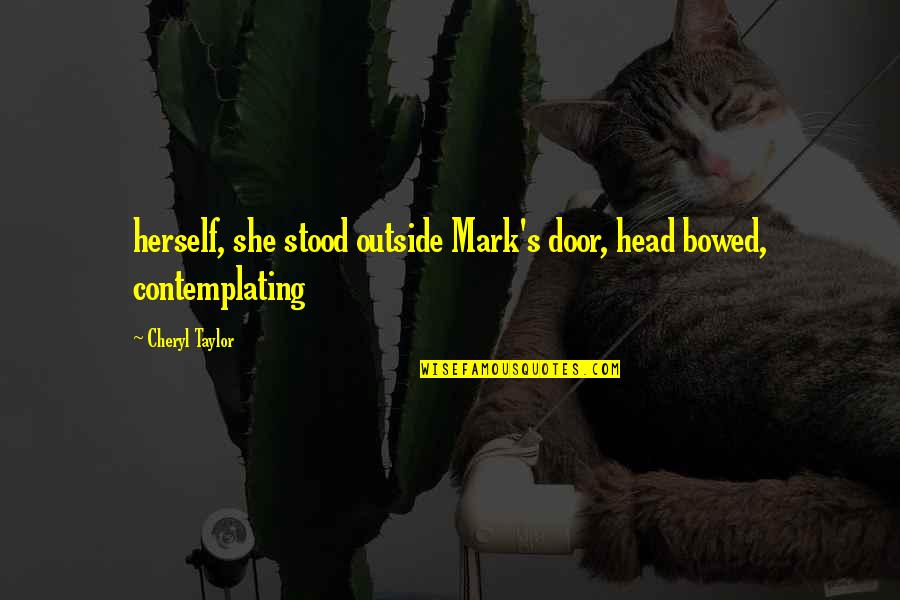 Mingua Brothers Quotes By Cheryl Taylor: herself, she stood outside Mark's door, head bowed,