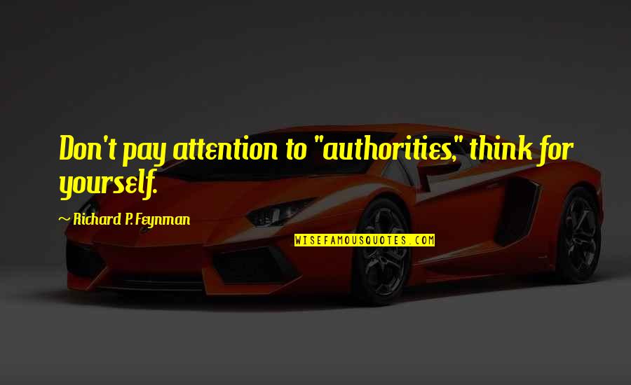 Mingueza Quotes By Richard P. Feynman: Don't pay attention to "authorities," think for yourself. Mingueza Quotes By Richard P. Feynman: Don't pay attention to "authorities," think for yourself.