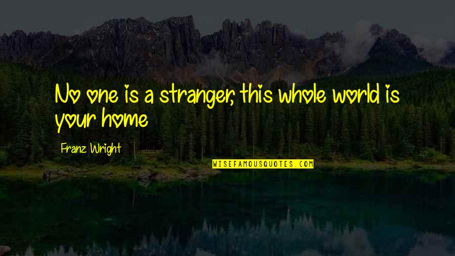 Mingulay Quotes By Franz Wright: No one is a stranger, this whole world Mingulay Quotes By Franz Wright: No one is a stranger, this whole world
