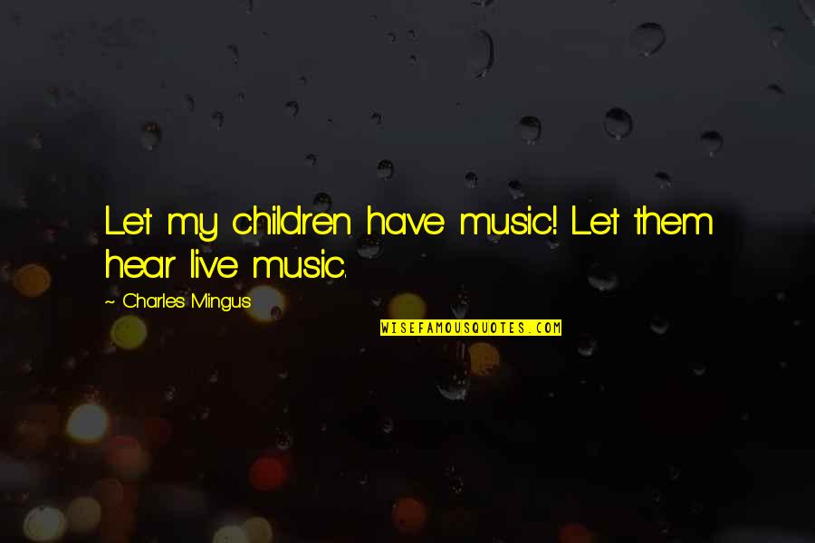 Mingus Quotes By Charles Mingus: Let my children have music! Let them hear