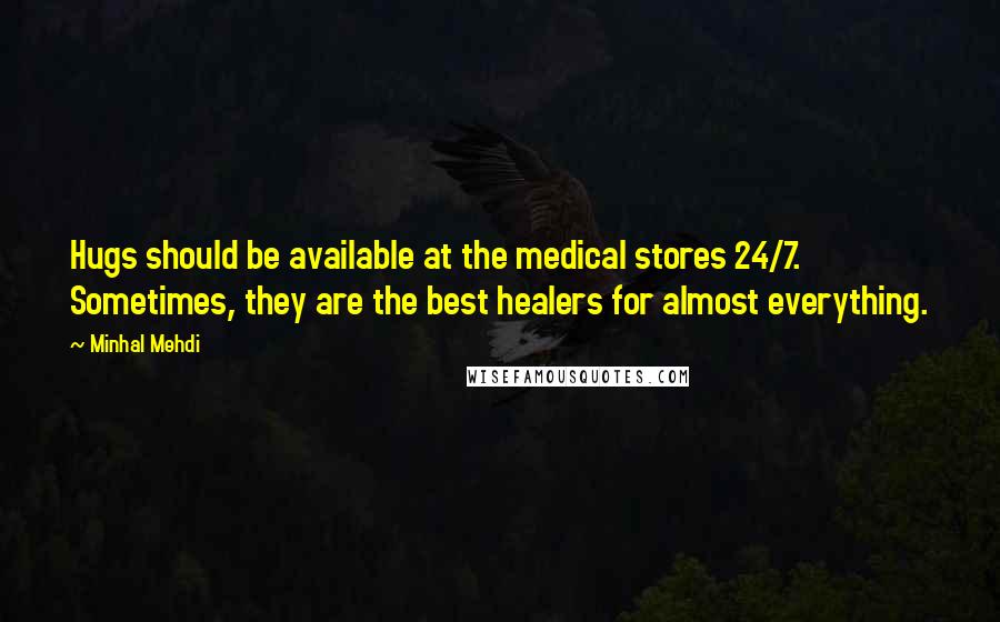 Minhal Mehdi quotes: Hugs should be available at the medical stores 24/7. Sometimes, they are the best healers for almost everything.