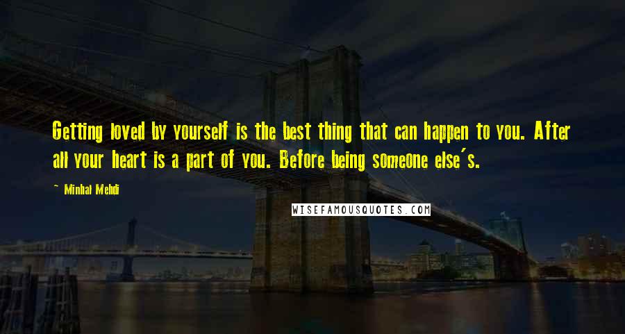 Minhal Mehdi quotes: Getting loved by yourself is the best thing that can happen to you. After all your heart is a part of you. Before being someone else's.