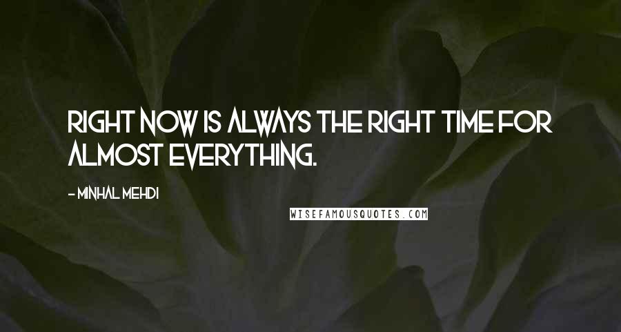 Minhal Mehdi quotes: Right now is always the right time for almost everything.