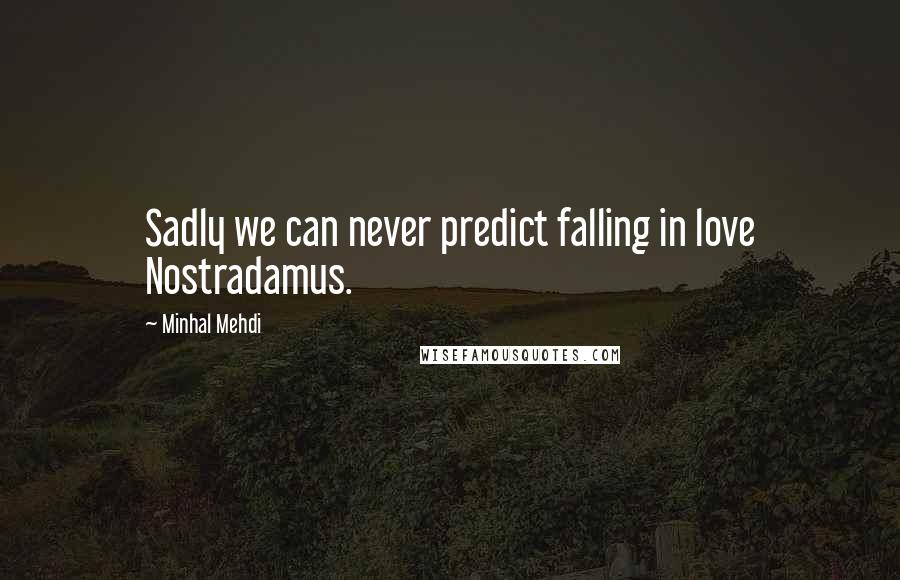 Minhal Mehdi quotes: Sadly we can never predict falling in love Nostradamus.