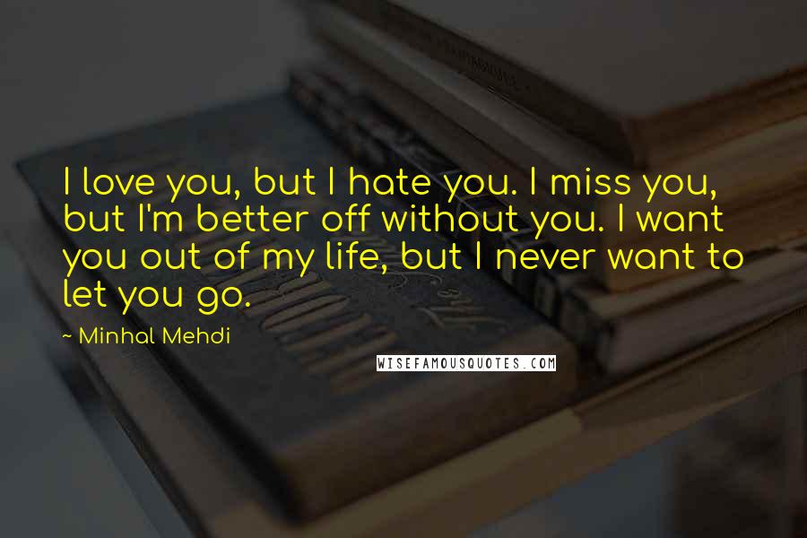 Minhal Mehdi quotes: I love you, but I hate you. I miss you, but I'm better off without you. I want you out of my life, but I never want to let you